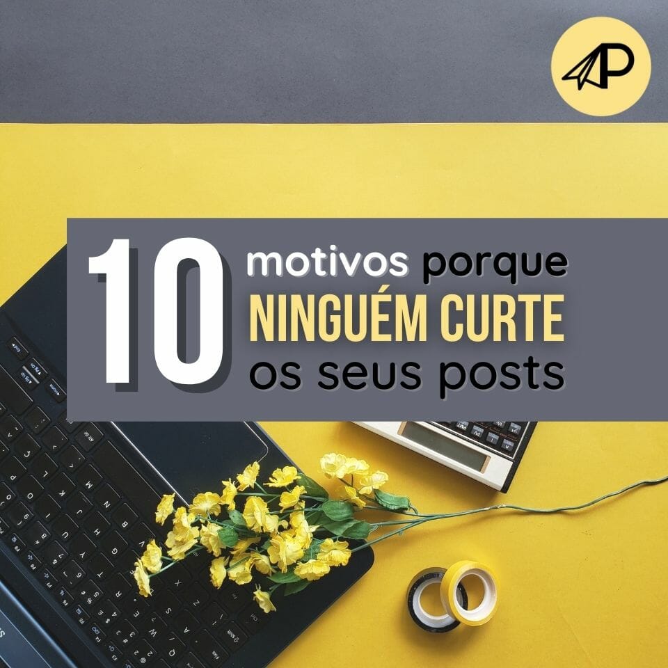 10 motivos porque ninguém curte os seus posts